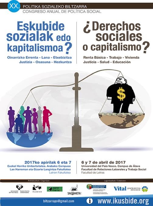 XX CONGRESO ANUAL DE POLÍTICA SOCIAL de la Universidad del País Vasco. ¿Derechos sociales o capitalismo?: Renta Básica – Trabajo – Vivienda – Justicia – Salud – Educación 6 y 7 de abril de 2017 Universidad del País Vasco. Campus de Álava Facultad de Relaciones Laborales y Trabajo Social Facultad de Letras
